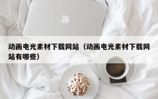 保定动画电光素材下载网站（动画电光素材下载网站有哪些）