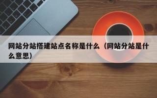 保定网站分站搭建站点名称是什么（网站分站是什么意思）