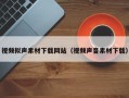 保定视频拟声素材下载网站（视频声音素材下载）