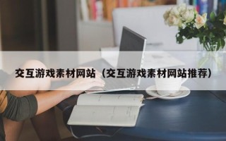 保定交互游戏素材网站（交互游戏素材网站推荐）