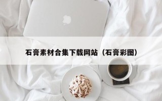 保定石膏素材合集下载网站（石膏彩图）