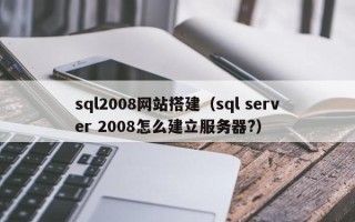 保定sql2008网站搭建（sql server 2008怎么建立服务器?）