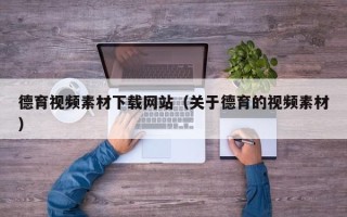 保定德育视频素材下载网站（关于德育的视频素材）