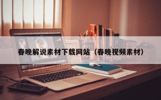 保定春晚解说素材下载网站（春晚视频素材）