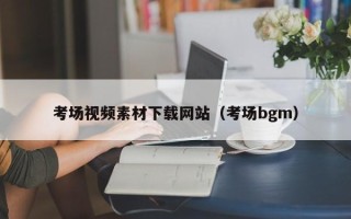 保定考场视频素材下载网站（考场bgm）