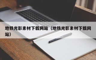 保定地铁光影素材下载网站（地铁光影素材下载网站）