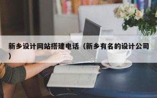 保定新乡设计网站搭建电话（新乡有名的设计公司）