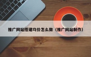 保定推广网站搭建均价怎么做（推广网站制作）