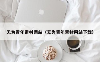 保定无为青年素材网站（无为青年素材网站下载）