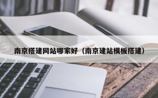 保定南京搭建网站哪家好（南京建站模板搭建）