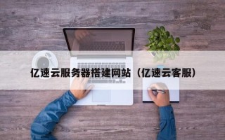 保定亿速云服务器搭建网站（亿速云客服）