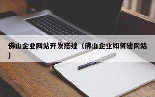 保定佛山企业网站开发搭建（佛山企业如何建网站）
