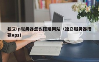 保定独立ip服务器怎么搭建网站（独立服务器搭建vps）