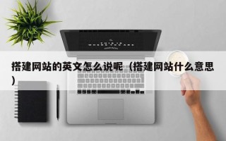 保定搭建网站的英文怎么说呢（搭建网站什么意思）