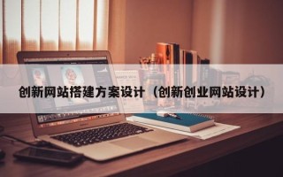保定创新网站搭建方案设计（创新创业网站设计）